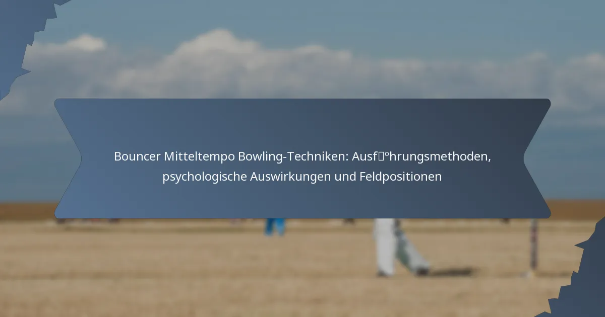 Bouncer Mitteltempo Bowling-Techniken: Ausführungsmethoden, psychologische Auswirkungen und Feldpositionen