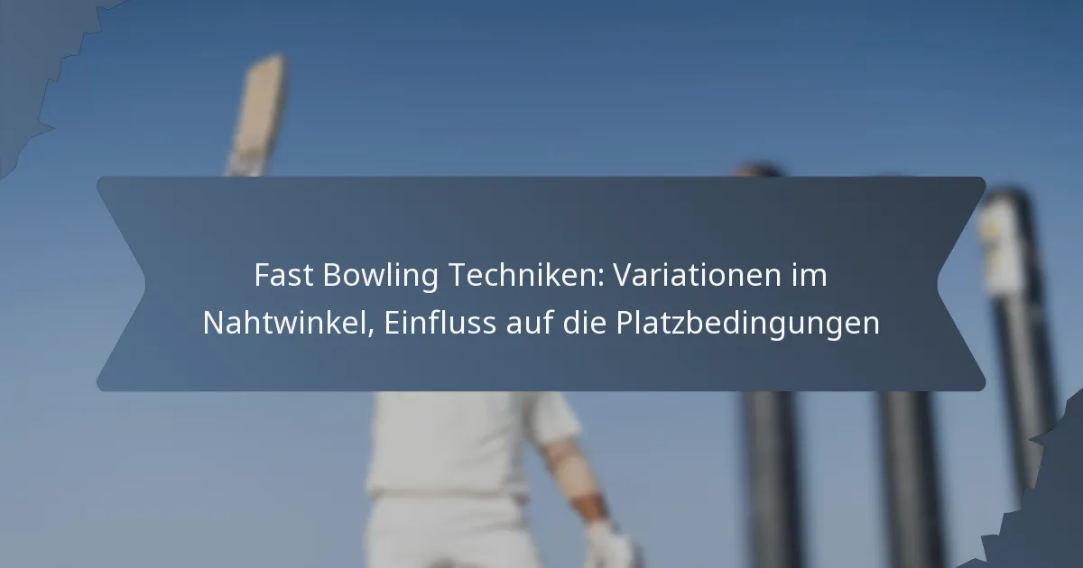 Fast Bowling Techniken: Variationen im Nahtwinkel, Einfluss auf die Platzbedingungen