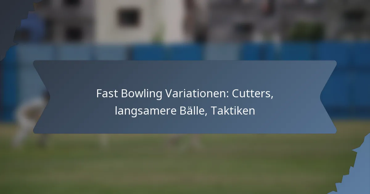 Fast Bowling Variationen: Cutters, langsamere Bälle, Taktiken