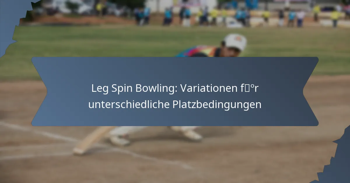 Leg Spin Bowling: Variationen für unterschiedliche Platzbedingungen