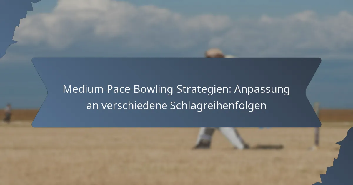 Medium-Pace-Bowling-Strategien: Anpassung an verschiedene Schlagreihenfolgen