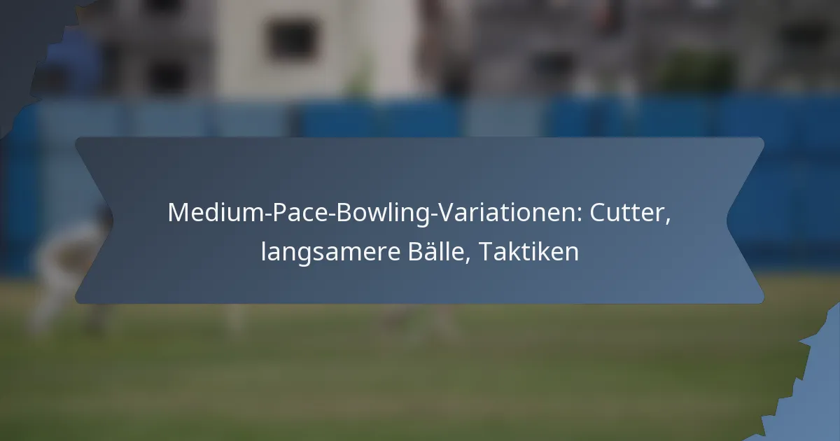 Medium-Pace-Bowling-Variationen: Cutter, langsamere Bälle, Taktiken