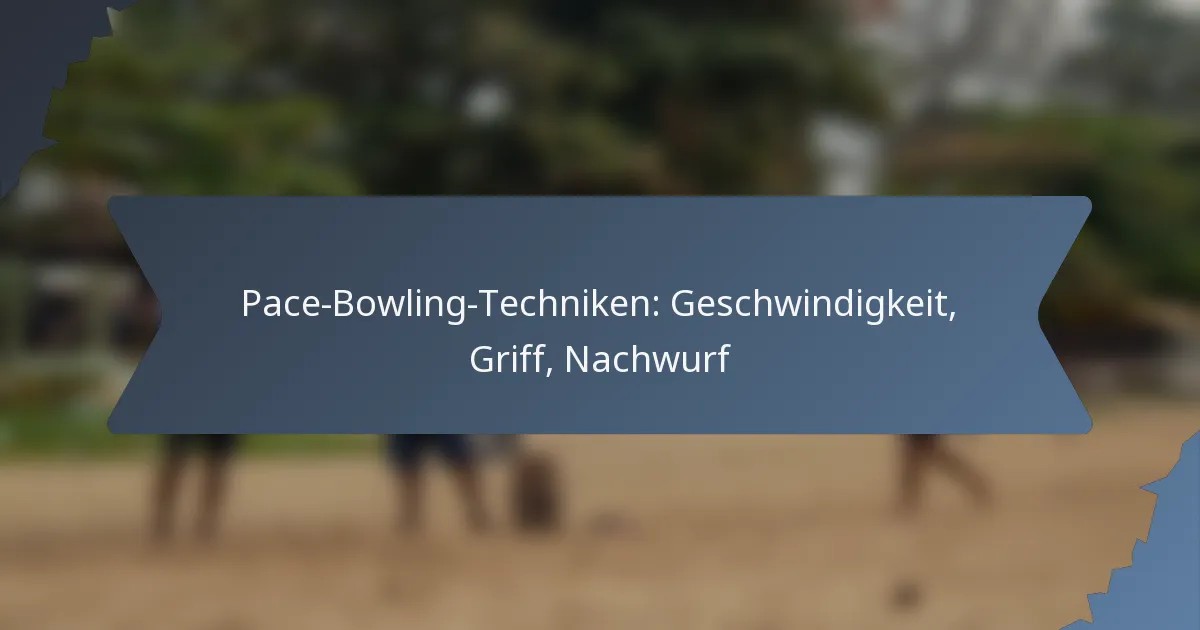 Pace-Bowling-Techniken: Geschwindigkeit, Griff, Nachwurf