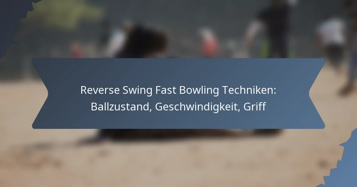 Reverse Swing Fast Bowling Techniken: Ballzustand, Geschwindigkeit, Griff