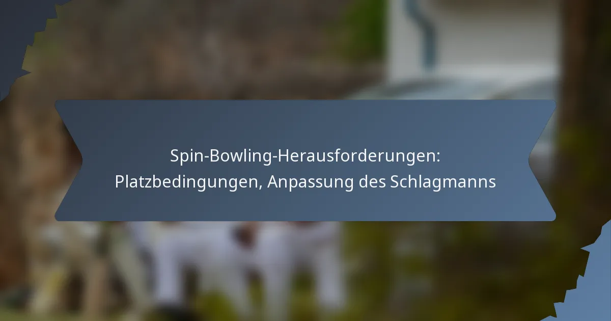 Spin-Bowling-Herausforderungen: Platzbedingungen, Anpassung des Schlagmanns