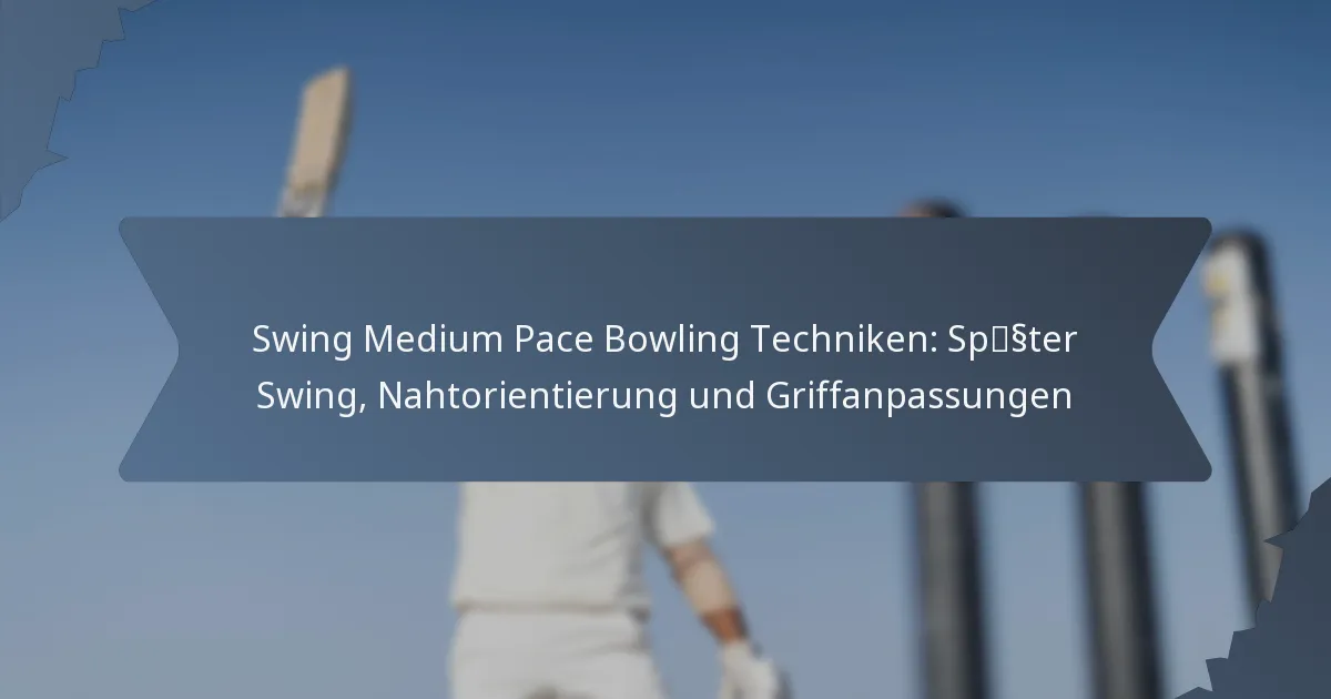 Swing Medium Pace Bowling Techniken: Später Swing, Nahtorientierung und Griffanpassungen