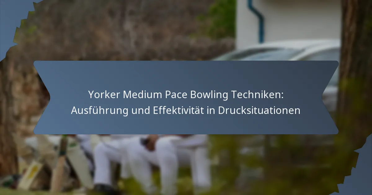 Yorker Medium Pace Bowling Techniken: Ausführung und Effektivität in Drucksituationen