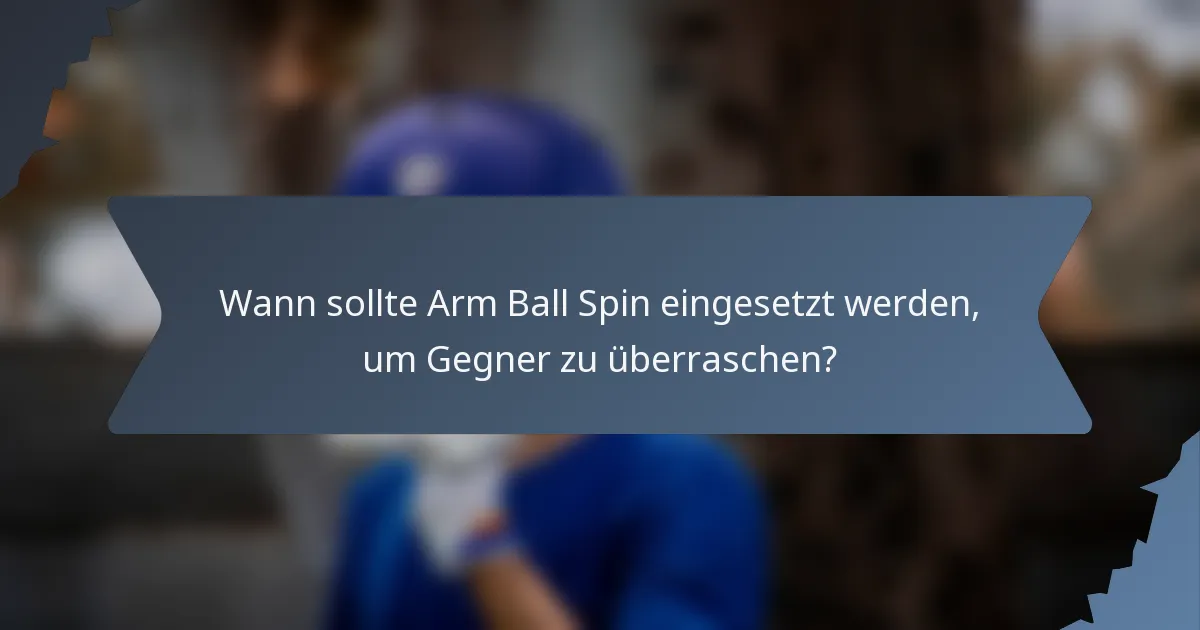 Wann sollte Arm Ball Spin eingesetzt werden, um Gegner zu überraschen?