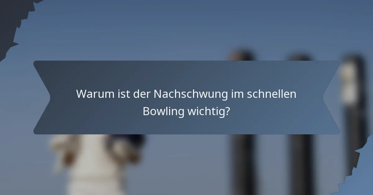 Warum ist der Nachschwung im schnellen Bowling wichtig?