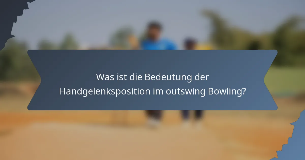 Was ist die Bedeutung der Handgelenksposition im outswing Bowling?