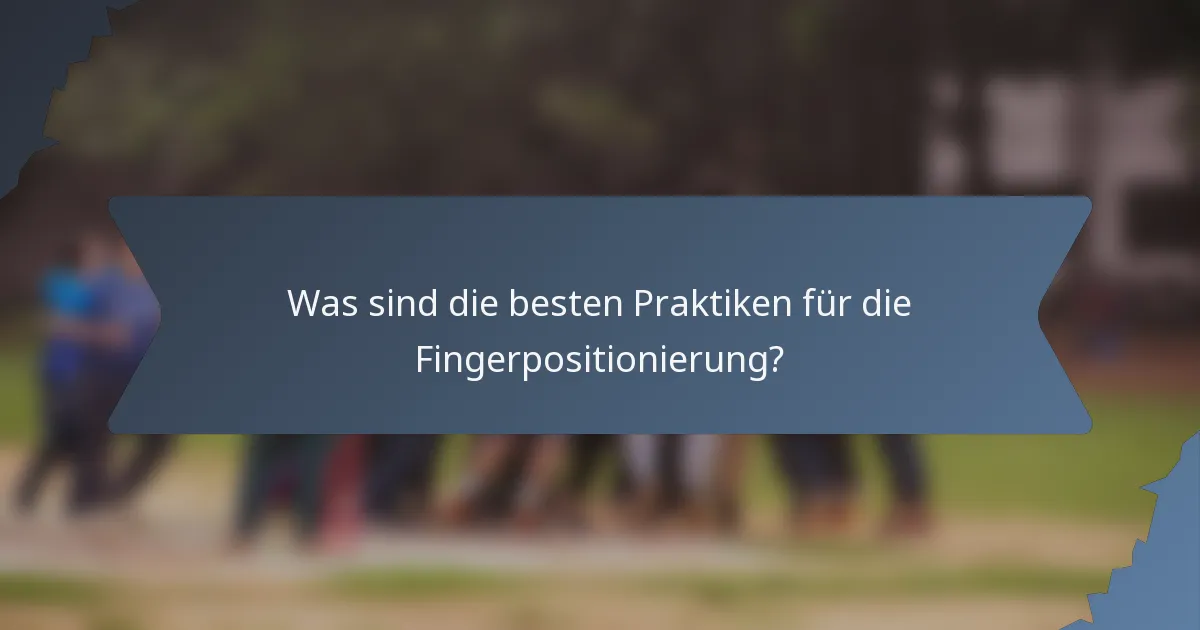 Was sind die besten Praktiken für die Fingerpositionierung?