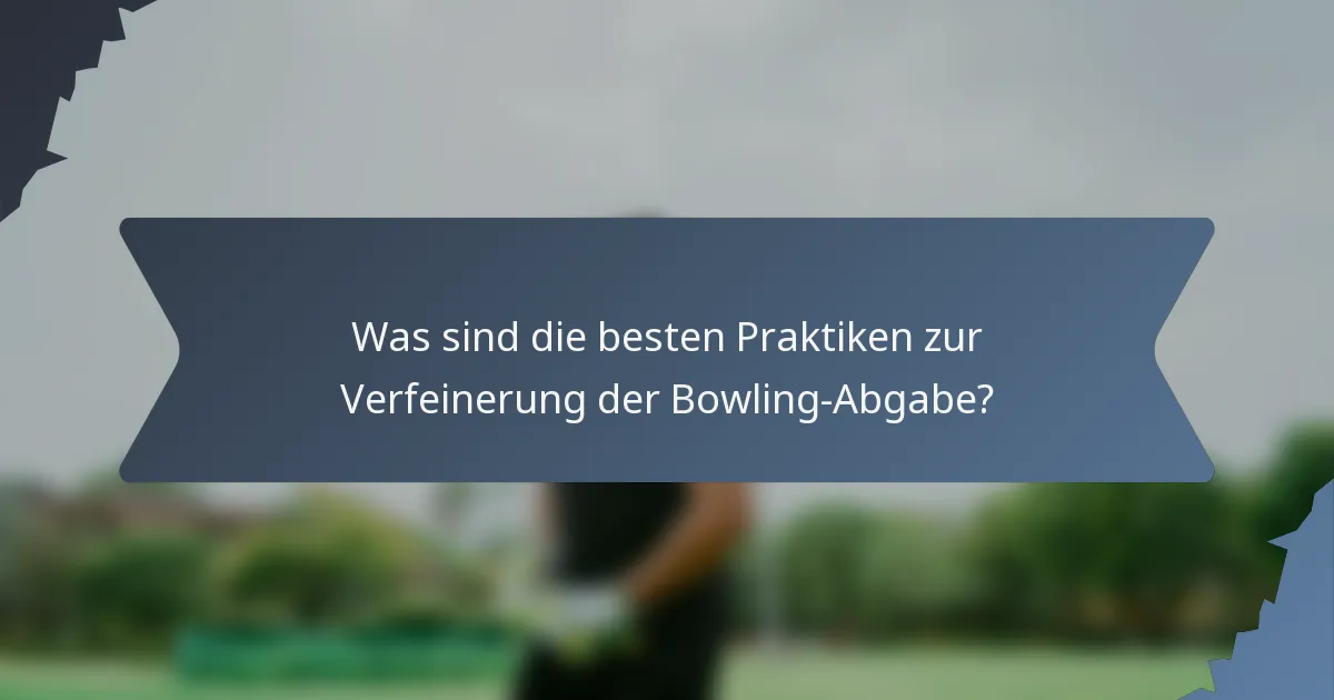 Was sind die besten Praktiken zur Verfeinerung der Bowling-Abgabe?