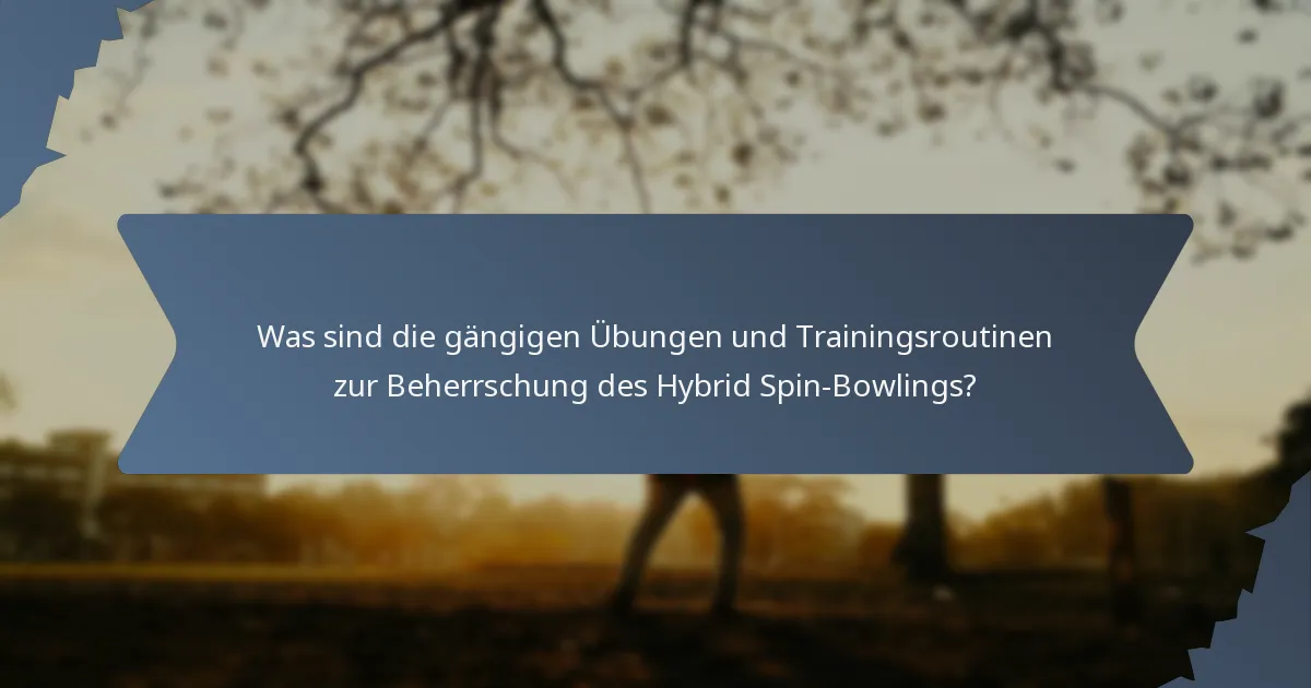 Was sind die gängigen Übungen und Trainingsroutinen zur Beherrschung des Hybrid Spin-Bowlings?