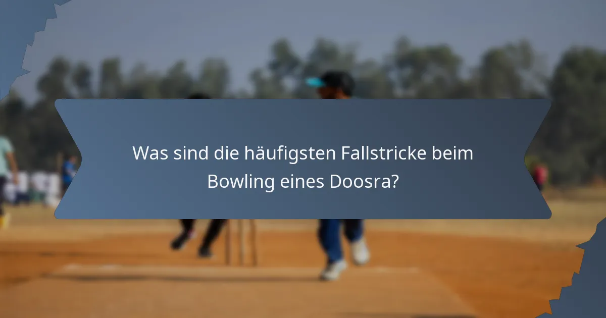 Was sind die häufigsten Fallstricke beim Bowling eines Doosra?