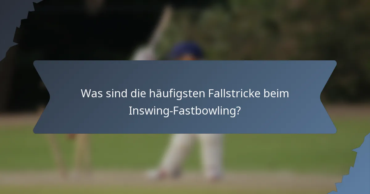 Was sind die häufigsten Fallstricke beim Inswing-Fastbowling?