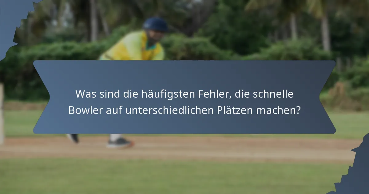 Was sind die häufigsten Fehler, die schnelle Bowler auf unterschiedlichen Plätzen machen?