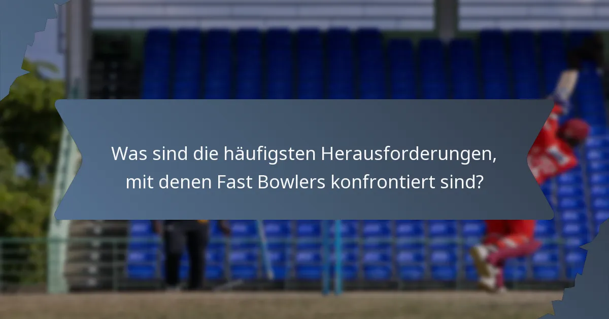 Was sind die häufigsten Herausforderungen, mit denen Fast Bowlers konfrontiert sind?