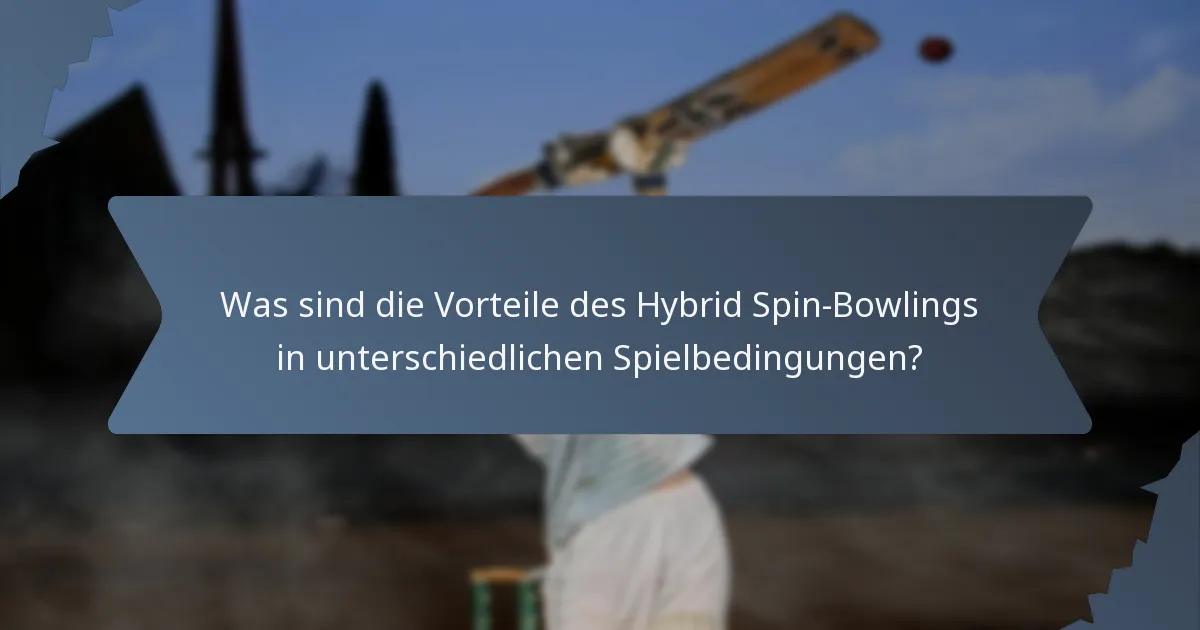 Was sind die Vorteile des Hybrid Spin-Bowlings in unterschiedlichen Spielbedingungen?