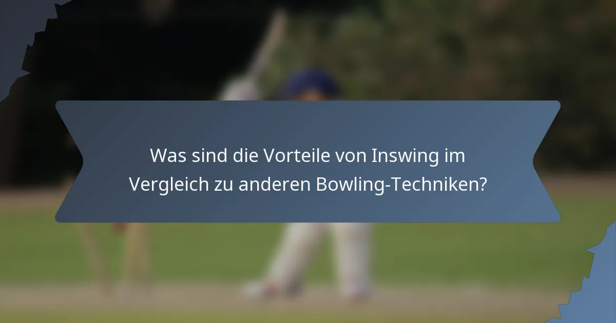 Was sind die Vorteile von Inswing im Vergleich zu anderen Bowling-Techniken?