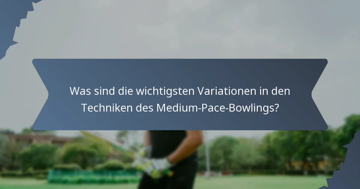 Was sind die wichtigsten Variationen in den Techniken des Medium-Pace-Bowlings?