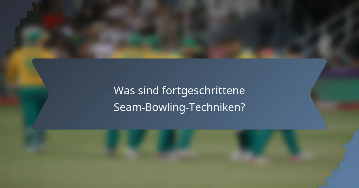 Was sind fortgeschrittene Seam-Bowling-Techniken?