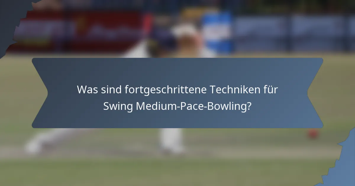 Was sind fortgeschrittene Techniken für Swing Medium-Pace-Bowling?