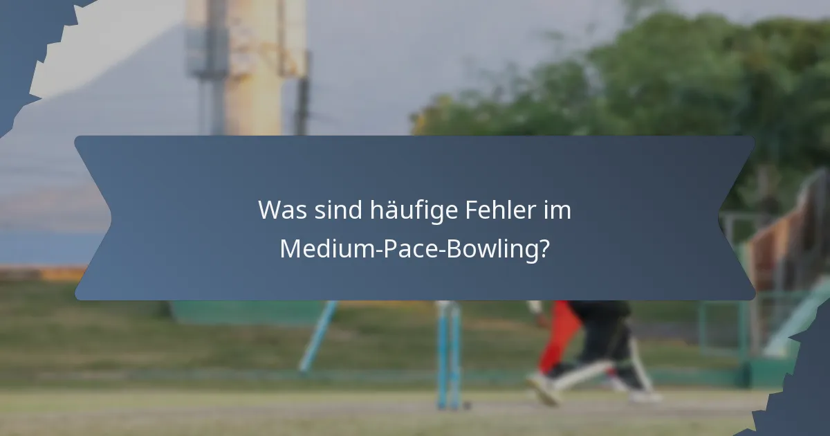 Was sind häufige Fehler im Medium-Pace-Bowling?