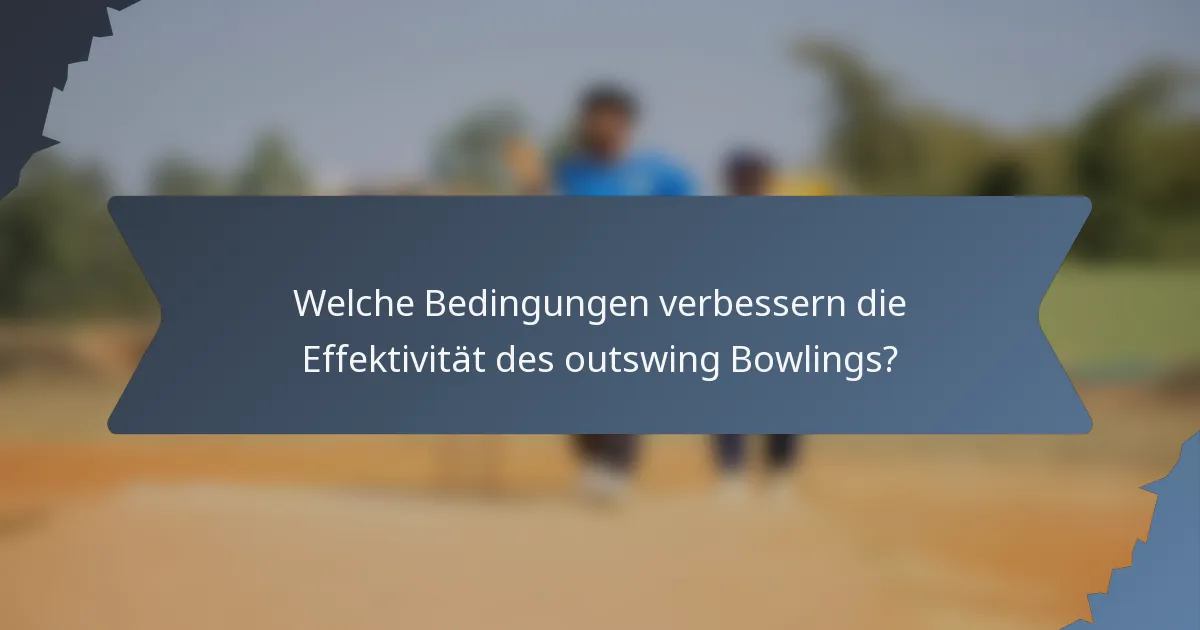 Welche Bedingungen verbessern die Effektivität des outswing Bowlings?