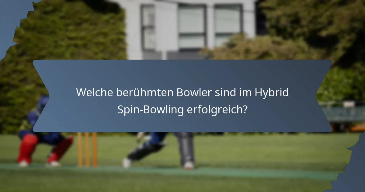 Welche berühmten Bowler sind im Hybrid Spin-Bowling erfolgreich?