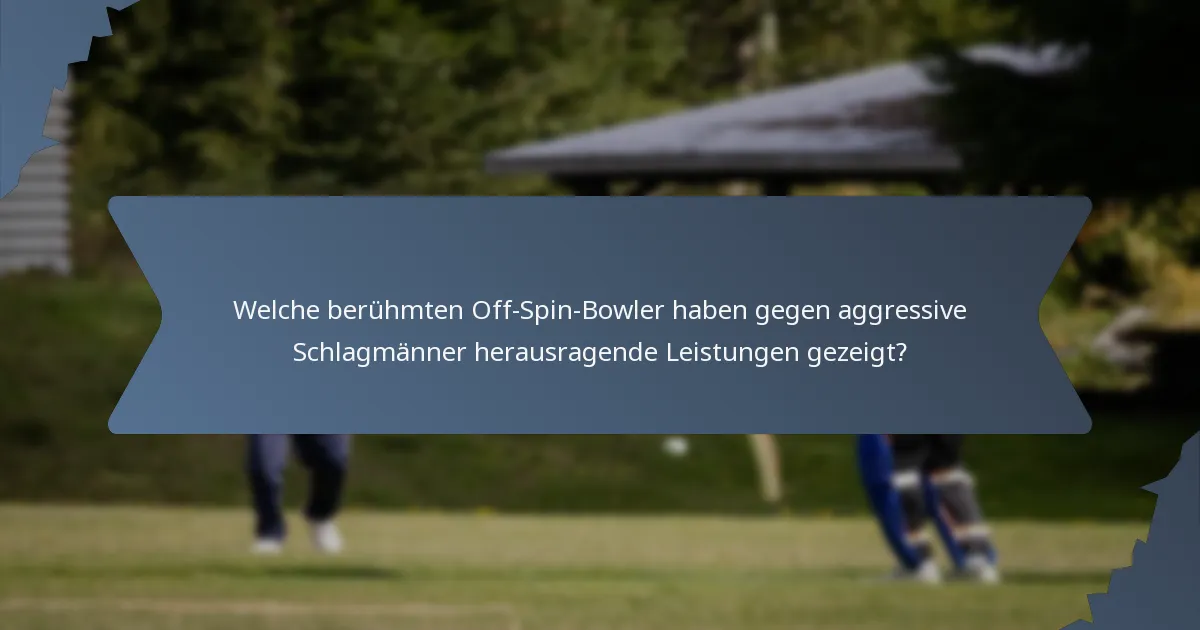 Welche berühmten Off-Spin-Bowler haben gegen aggressive Schlagmänner herausragende Leistungen gezeigt?