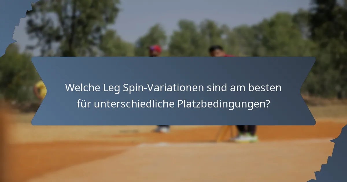 Welche Leg Spin-Variationen sind am besten für unterschiedliche Platzbedingungen?