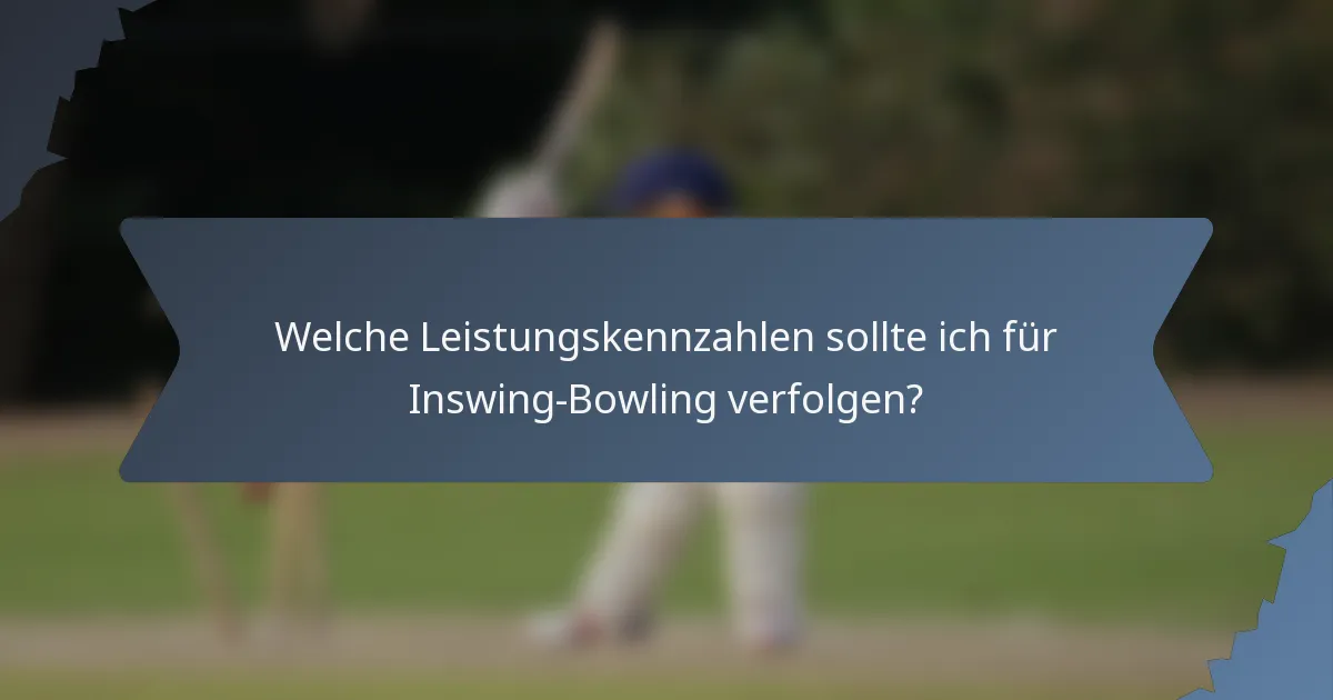 Welche Leistungskennzahlen sollte ich für Inswing-Bowling verfolgen?