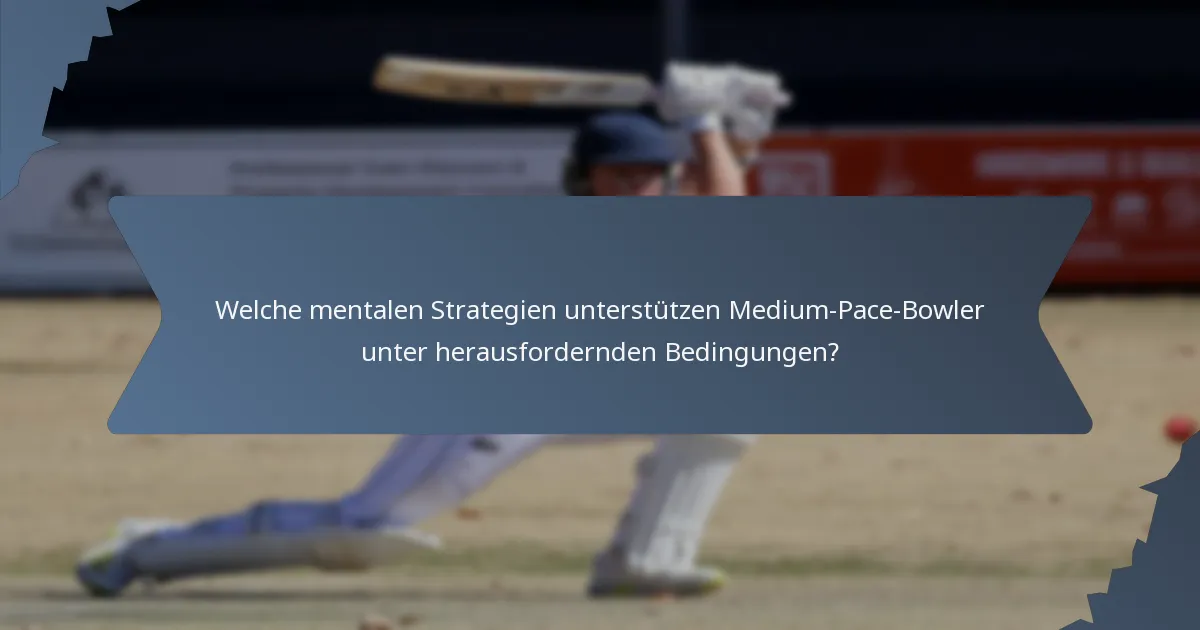 Welche mentalen Strategien unterstützen Medium-Pace-Bowler unter herausfordernden Bedingungen?