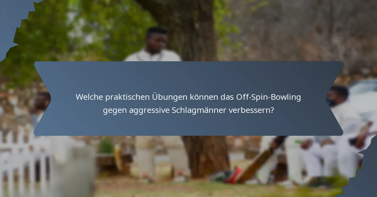 Welche praktischen Übungen können das Off-Spin-Bowling gegen aggressive Schlagmänner verbessern?
