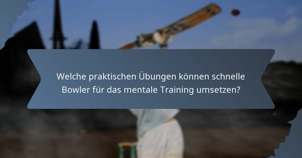 Welche praktischen Übungen können schnelle Bowler für das mentale Training umsetzen?