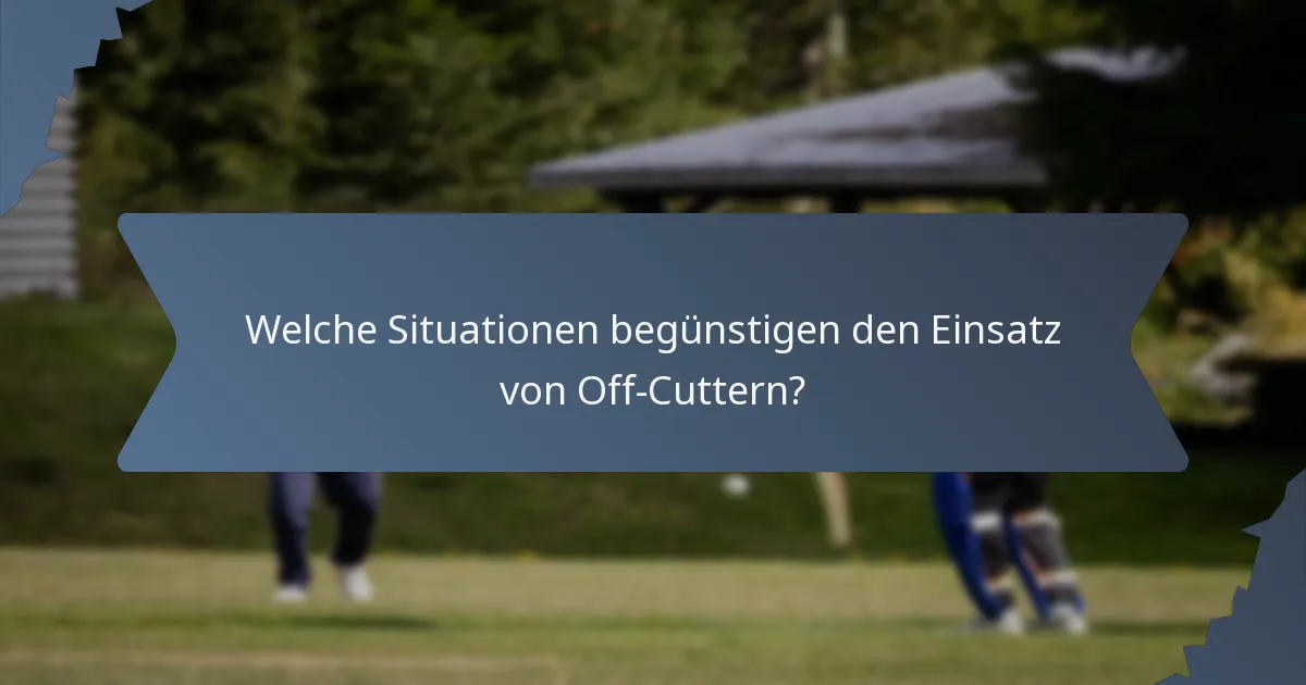 Welche Situationen begünstigen den Einsatz von Off-Cuttern?