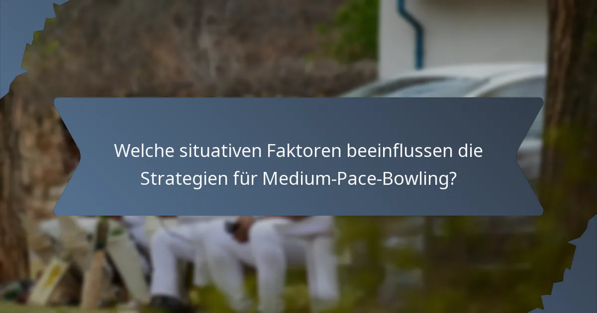 Welche situativen Faktoren beeinflussen die Strategien für Medium-Pace-Bowling?