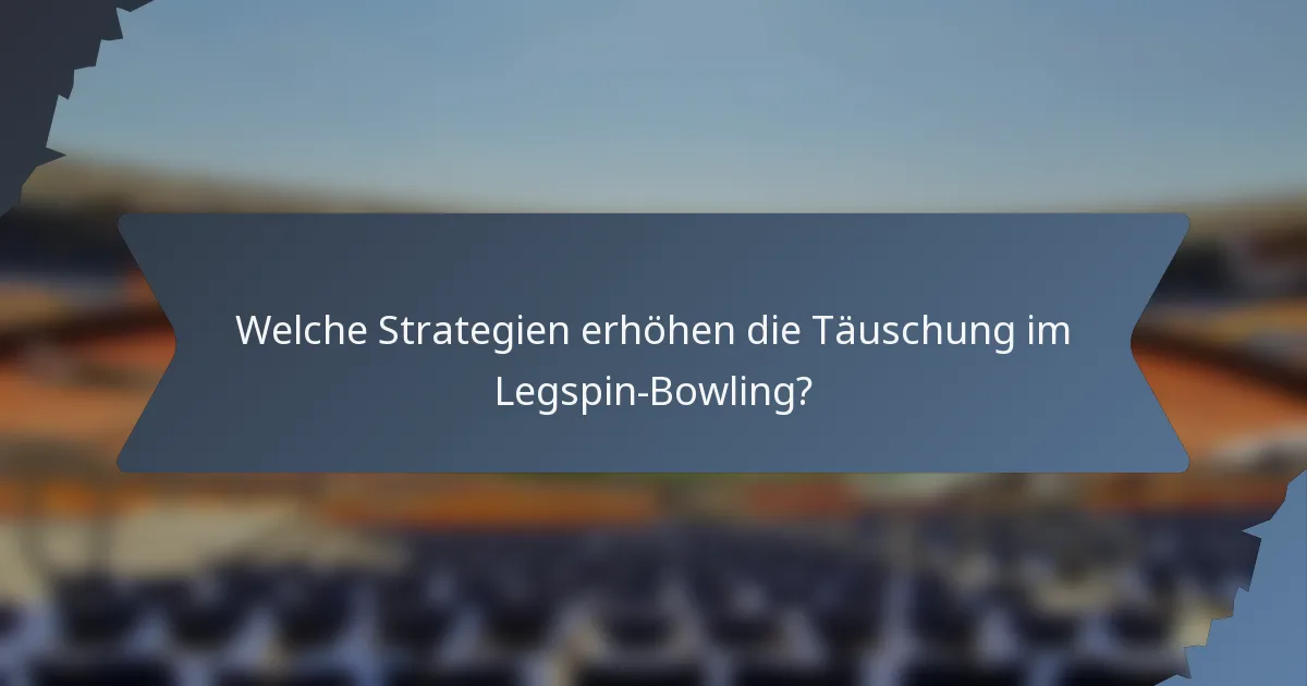 Welche Strategien erhöhen die Täuschung im Legspin-Bowling?