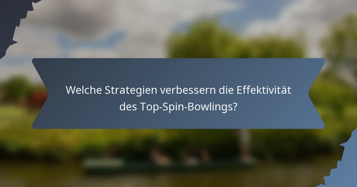 Welche Strategien verbessern die Effektivität des Top-Spin-Bowlings?