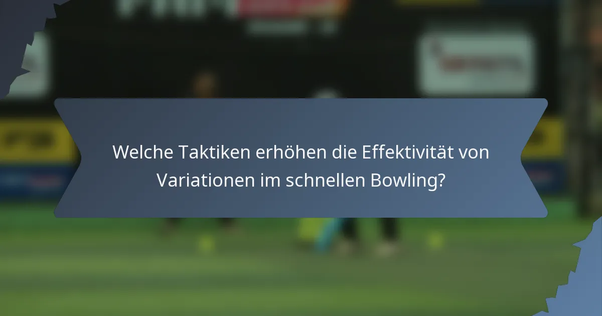 Welche Taktiken erhöhen die Effektivität von Variationen im schnellen Bowling?