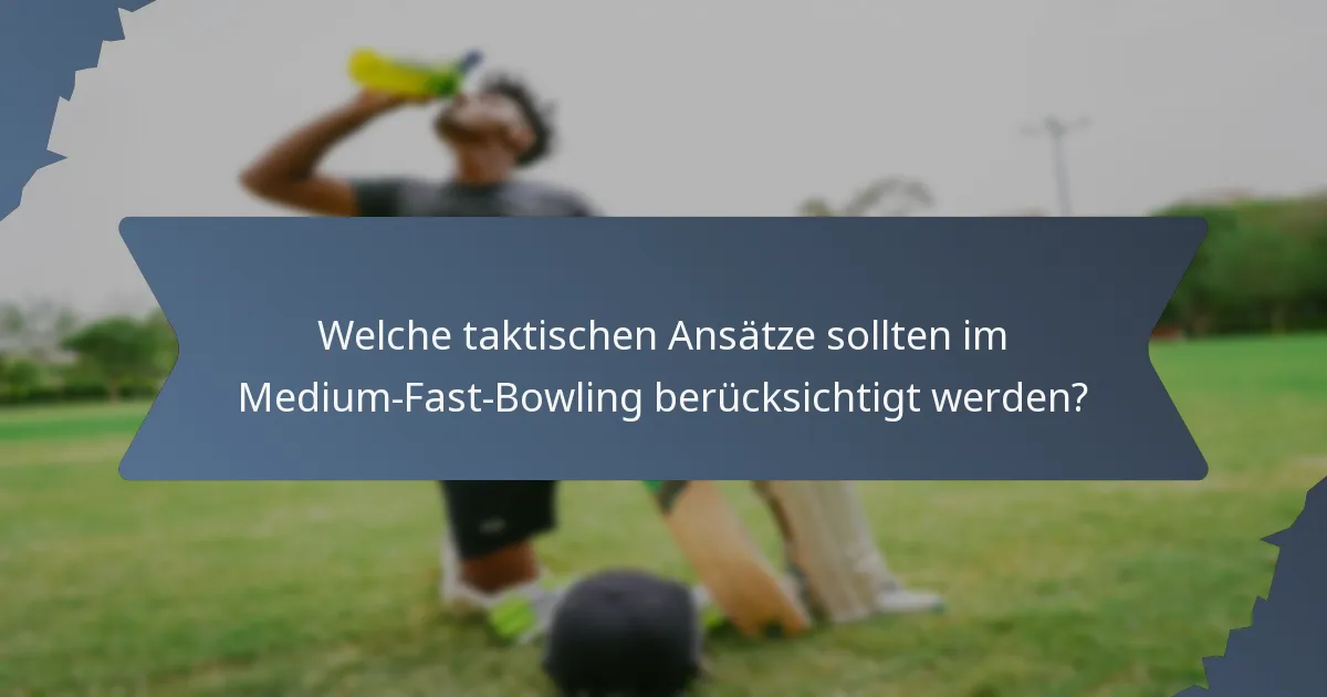 Welche taktischen Ansätze sollten im Medium-Fast-Bowling berücksichtigt werden?