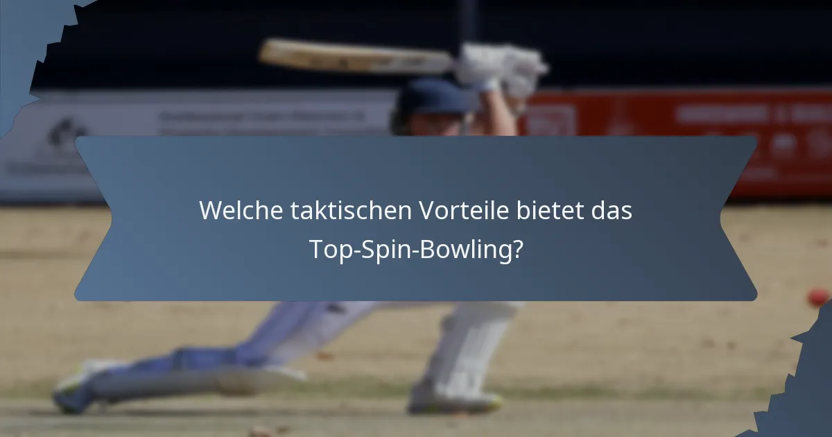 Welche taktischen Vorteile bietet das Top-Spin-Bowling?