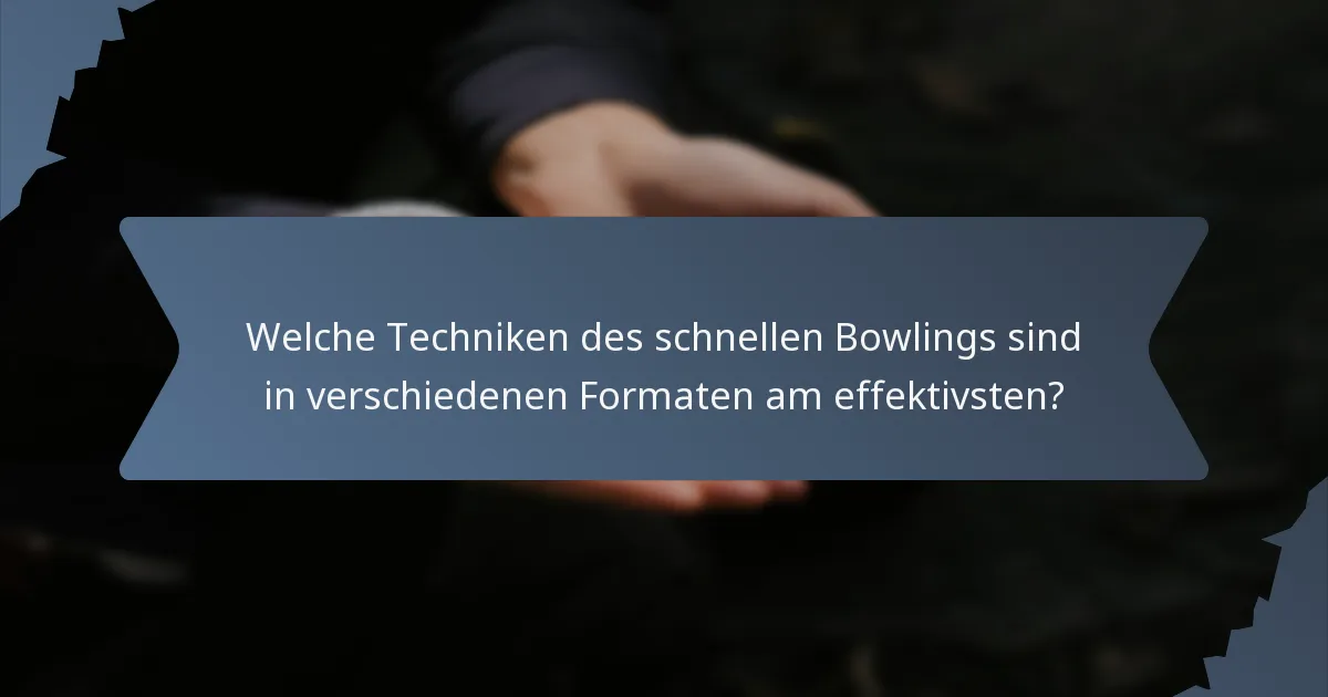 Welche Techniken des schnellen Bowlings sind in verschiedenen Formaten am effektivsten?