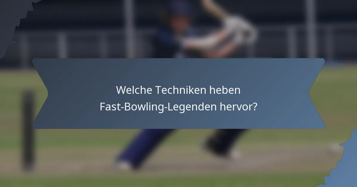 Welche Techniken heben Fast-Bowling-Legenden hervor?