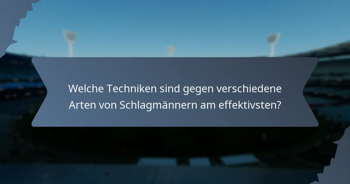 Welche Techniken sind gegen verschiedene Arten von Schlagmännern am effektivsten?