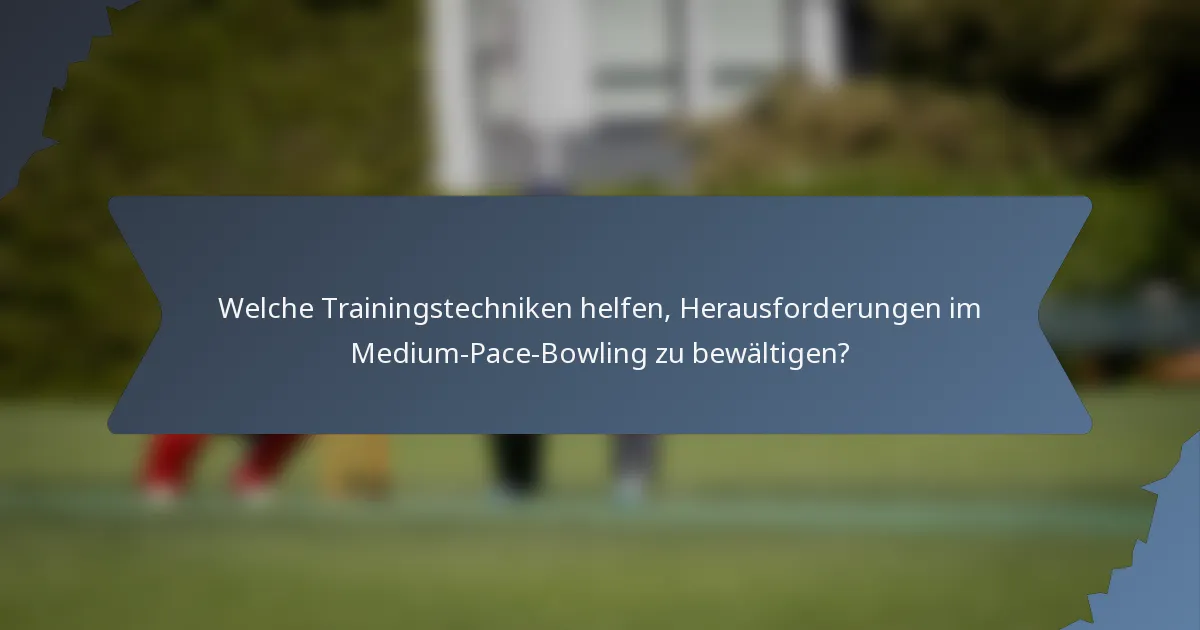 Welche Trainingstechniken helfen, Herausforderungen im Medium-Pace-Bowling zu bewältigen?