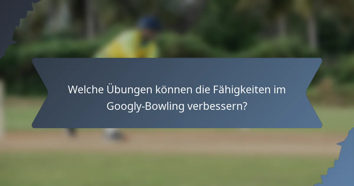 Welche Übungen können die Fähigkeiten im Googly-Bowling verbessern?