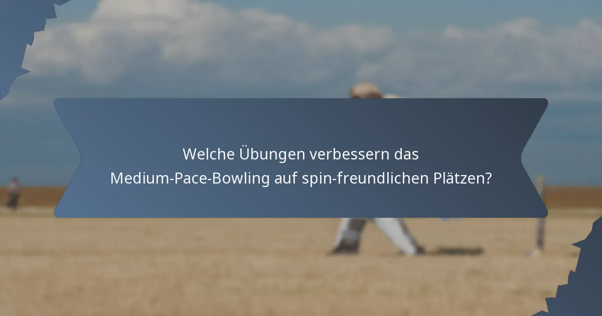 Welche Übungen verbessern das Medium-Pace-Bowling auf spin-freundlichen Plätzen?
