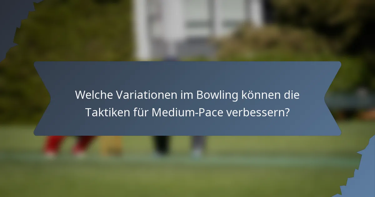 Welche Variationen im Bowling können die Taktiken für Medium-Pace verbessern?