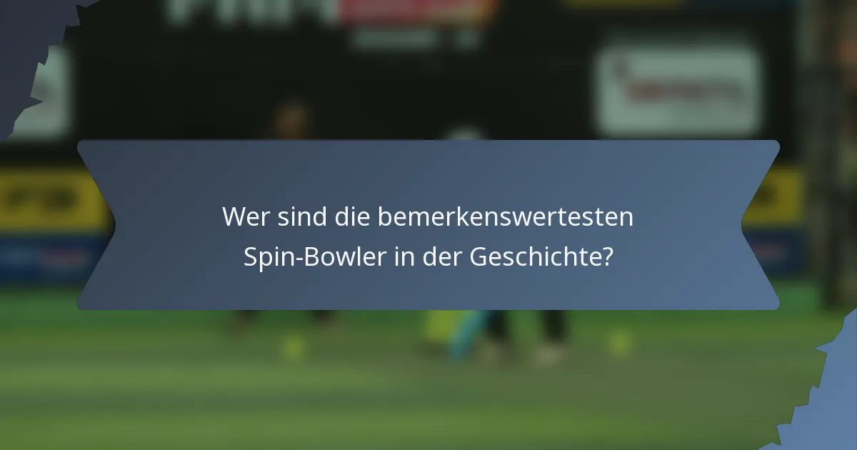 Wer sind die bemerkenswertesten Spin-Bowler in der Geschichte?